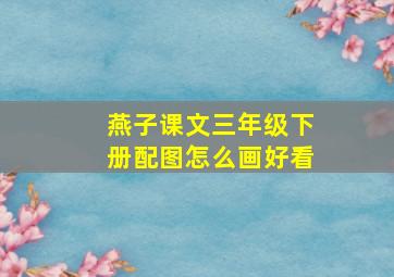 燕子课文三年级下册配图怎么画好看