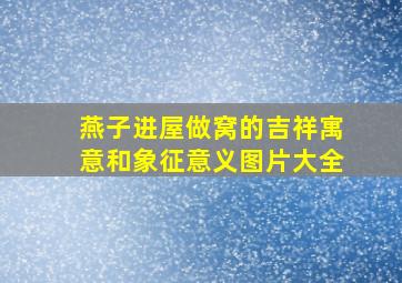 燕子进屋做窝的吉祥寓意和象征意义图片大全