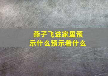 燕子飞进家里预示什么预示着什么