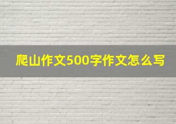 爬山作文500字作文怎么写