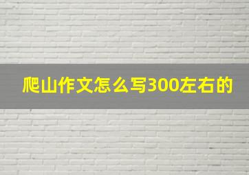 爬山作文怎么写300左右的