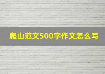 爬山范文500字作文怎么写