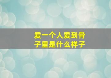 爱一个人爱到骨子里是什么样子