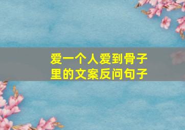 爱一个人爱到骨子里的文案反问句子