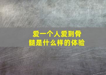 爱一个人爱到骨髓是什么样的体验