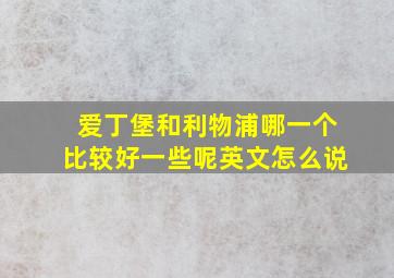 爱丁堡和利物浦哪一个比较好一些呢英文怎么说