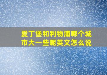 爱丁堡和利物浦哪个城市大一些呢英文怎么说