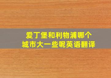 爱丁堡和利物浦哪个城市大一些呢英语翻译