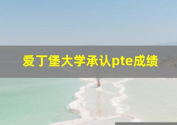 爱丁堡大学承认pte成绩