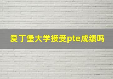 爱丁堡大学接受pte成绩吗