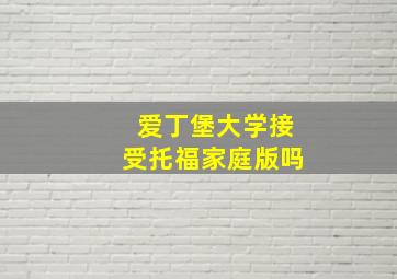 爱丁堡大学接受托福家庭版吗