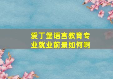 爱丁堡语言教育专业就业前景如何啊