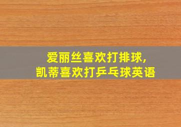 爱丽丝喜欢打排球,凯蒂喜欢打乒乓球英语