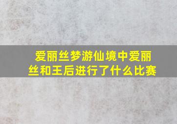 爱丽丝梦游仙境中爱丽丝和王后进行了什么比赛