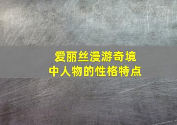 爱丽丝漫游奇境中人物的性格特点