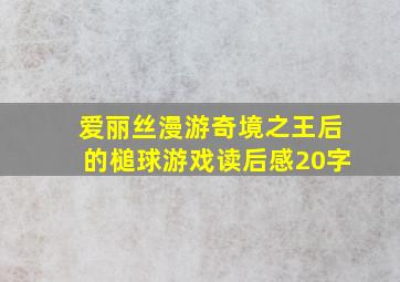 爱丽丝漫游奇境之王后的槌球游戏读后感20字