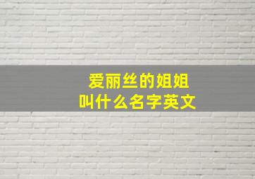 爱丽丝的姐姐叫什么名字英文