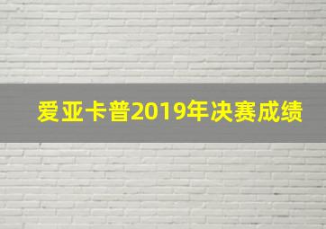 爱亚卡普2019年决赛成绩