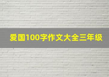 爱国100字作文大全三年级