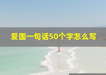 爱国一句话50个字怎么写