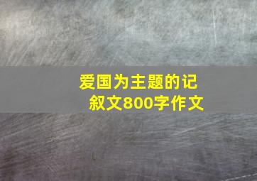 爱国为主题的记叙文800字作文