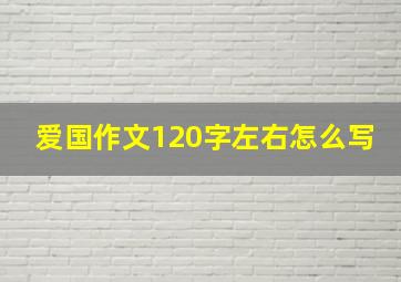 爱国作文120字左右怎么写