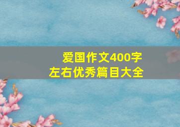 爱国作文400字左右优秀篇目大全