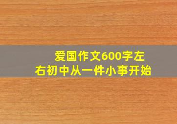 爱国作文600字左右初中从一件小事开始