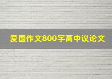 爱国作文800字高中议论文