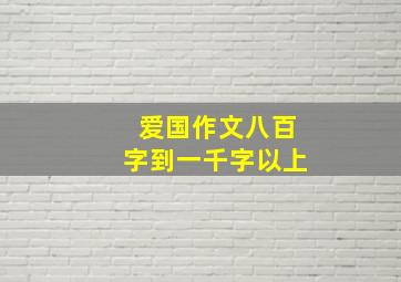 爱国作文八百字到一千字以上