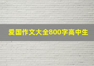 爱国作文大全800字高中生