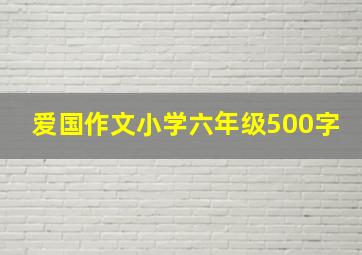 爱国作文小学六年级500字