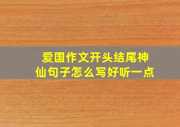 爱国作文开头结尾神仙句子怎么写好听一点