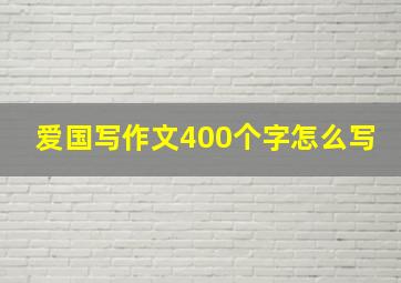 爱国写作文400个字怎么写