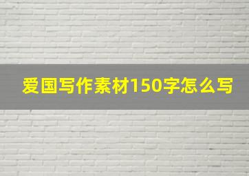 爱国写作素材150字怎么写