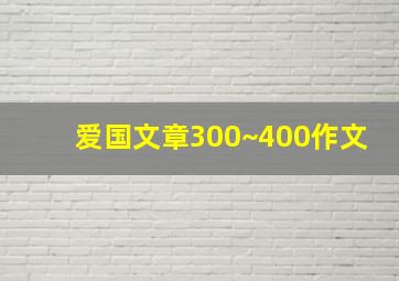 爱国文章300~400作文