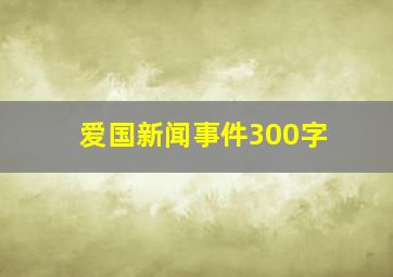 爱国新闻事件300字