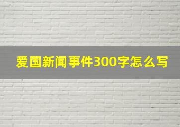 爱国新闻事件300字怎么写