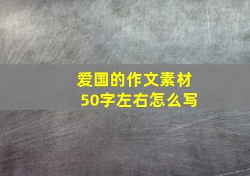 爱国的作文素材50字左右怎么写