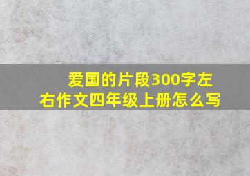 爱国的片段300字左右作文四年级上册怎么写