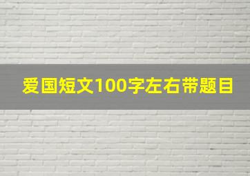 爱国短文100字左右带题目