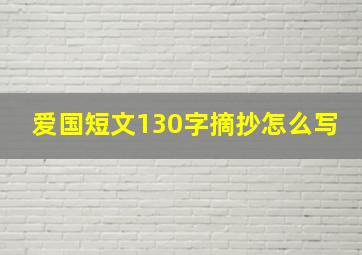 爱国短文130字摘抄怎么写