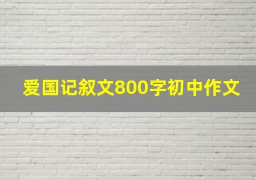 爱国记叙文800字初中作文