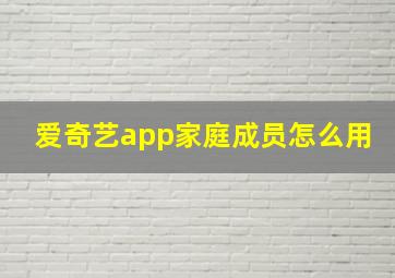 爱奇艺app家庭成员怎么用