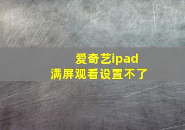 爱奇艺ipad满屏观看设置不了