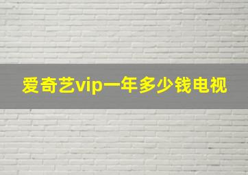 爱奇艺vip一年多少钱电视