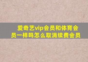 爱奇艺vip会员和体育会员一样吗怎么取消续费会员