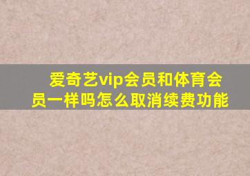 爱奇艺vip会员和体育会员一样吗怎么取消续费功能