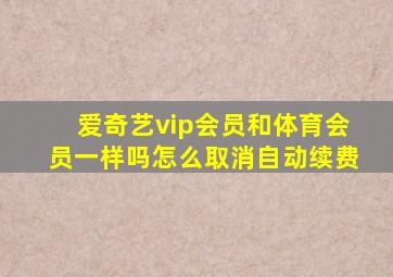 爱奇艺vip会员和体育会员一样吗怎么取消自动续费