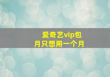 爱奇艺vip包月只想用一个月